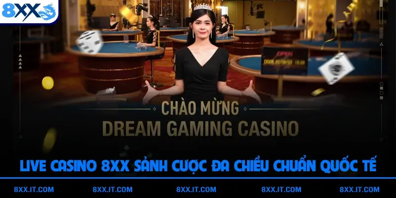 Live Casino 8XX Sảnh Cược Đa Chiều Chuẩn Quốc Tế