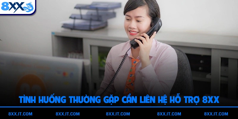 Tình huống thường gặp cần liên hệ hỗ trợ 8XX