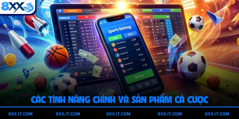 Các tính năng chính và sản phẩm cá cược