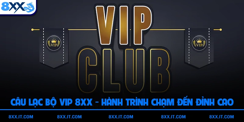 Câu Lạc Bộ VIP 8XX - Hành Trình Chạm Đến Đỉnh Cao